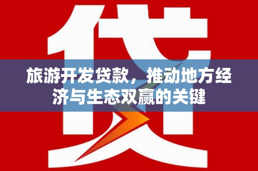 新会旅游开发贷款，推动地方经济与生态双赢的关键