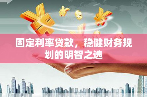 新会固定利率贷款，稳健财务规划的明智之选
