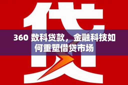 新会360 数科贷款，金融科技如何重塑借贷市场