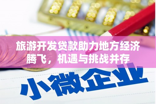 新会旅游开发贷款助力地方经济腾飞，机遇与挑战并存
