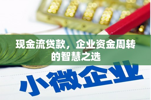 新会现金流贷款，企业资金周转的智慧之选