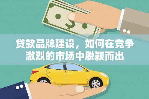 新会贷款品牌建设，如何在竞争激烈的市场中脱颖而出