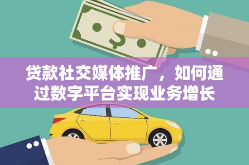 新会贷款社交媒体推广，如何通过数字平台实现业务增长
