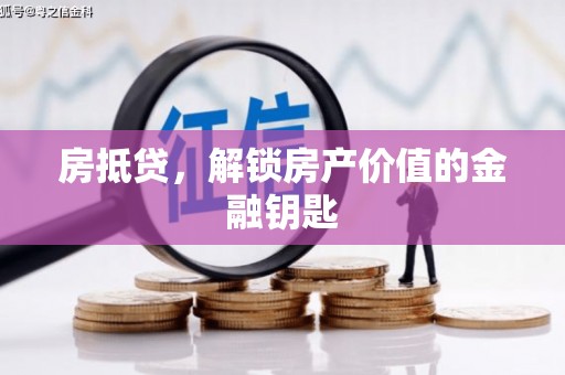 新会房抵贷，解锁房产价值的金融钥匙