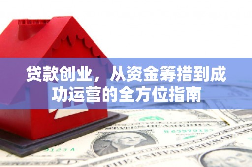 新会贷款创业，从资金筹措到成功运营的全方位指南