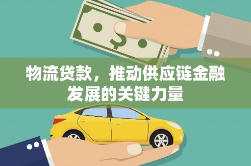 新会物流贷款，推动供应链金融发展的关键力量