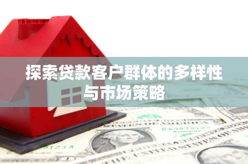 新会探索贷款客户群体的多样性与市场策略