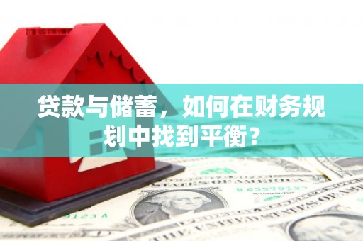 新会贷款与储蓄，如何在财务规划中找到平衡？