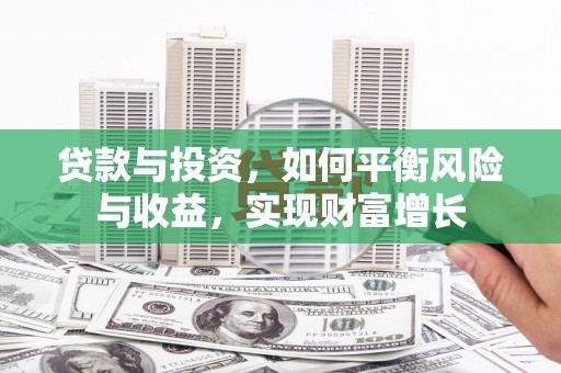 新会贷款与投资，如何平衡风险与收益，实现财富增长