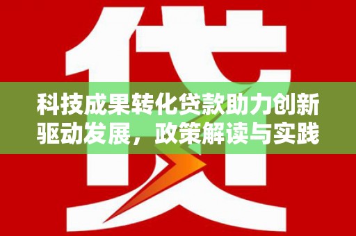 新会科技成果转化贷款助力创新驱动发展，政策解读与实践探索