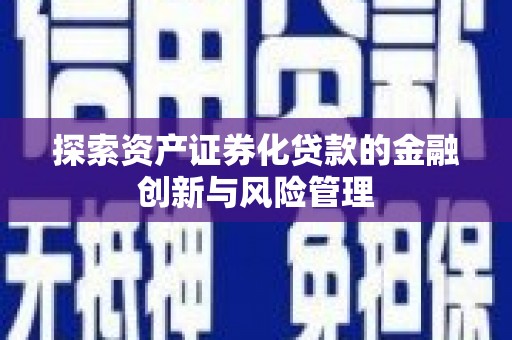 新会探索资产证券化贷款的金融创新与风险管理