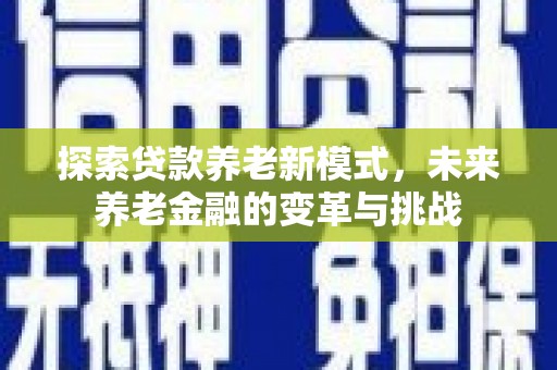 新会探索贷款养老新模式，未来养老金融的变革与挑战