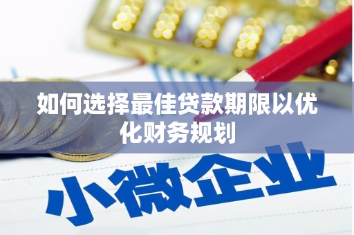 新会如何选择最佳贷款期限以优化财务规划