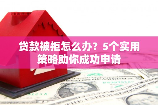 新会贷款被拒怎么办？5个实用策略助你成功申请