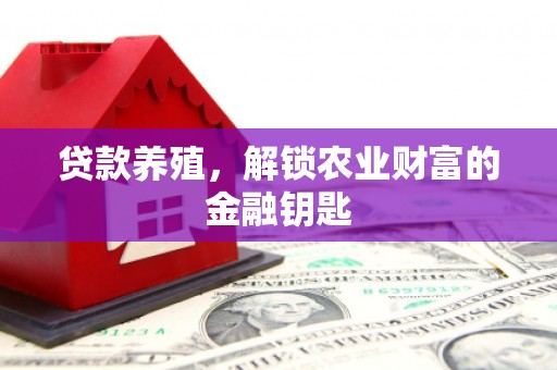 新会贷款养殖，解锁农业财富的金融钥匙
