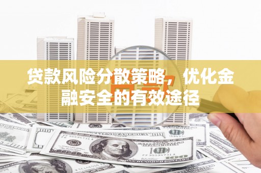 新会贷款风险分散策略，优化金融安全的有效途径