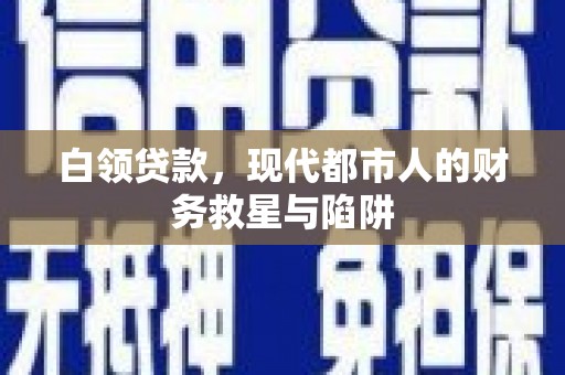 新会白领贷款，现代都市人的财务救星与陷阱