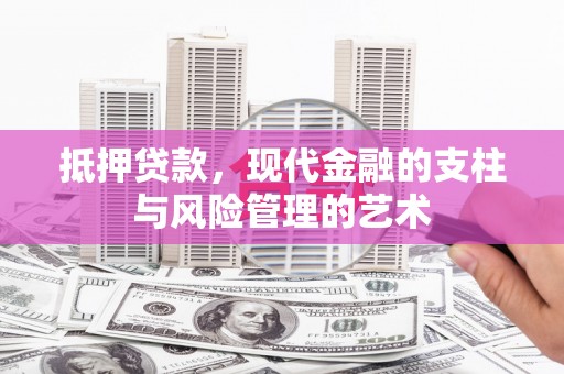 新会抵押贷款，现代金融的支柱与风险管理的艺术