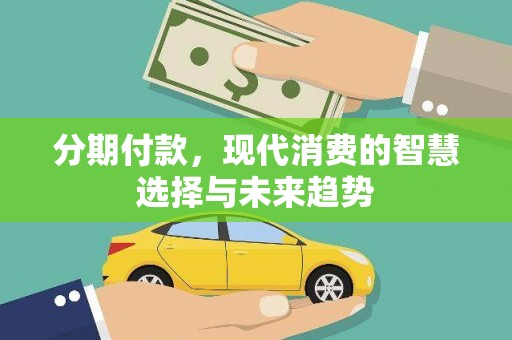 新会分期付款，现代消费的智慧选择与未来趋势