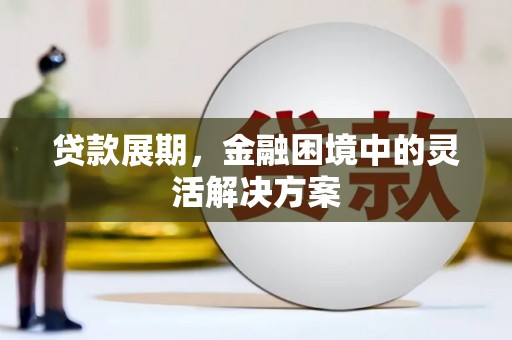 新会贷款展期，金融困境中的灵活解决方案