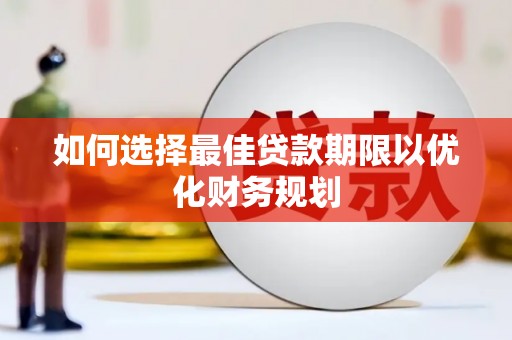 新会如何选择最佳贷款期限以优化财务规划