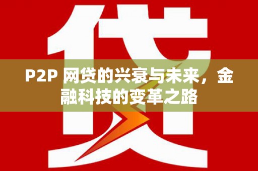 新会P2P 网贷的兴衰与未来，金融科技的变革之路
