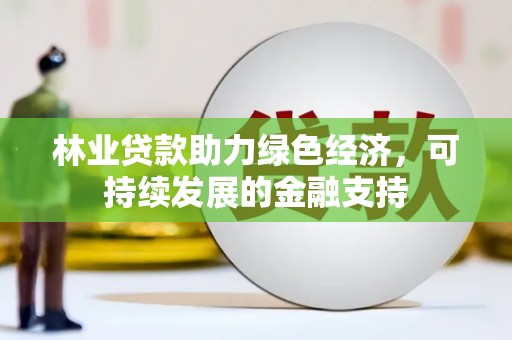 新会林业贷款助力绿色经济，可持续发展的金融支持