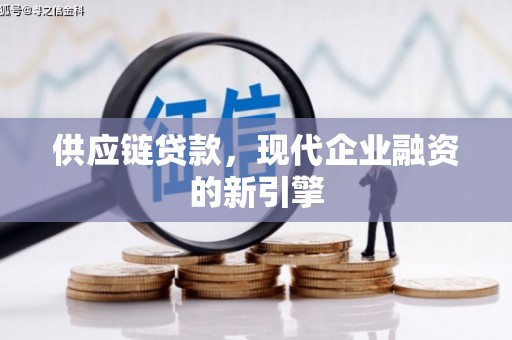 新会供应链贷款，现代企业融资的新引擎