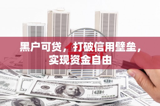 新会黑户可贷，打破信用壁垒，实现资金自由