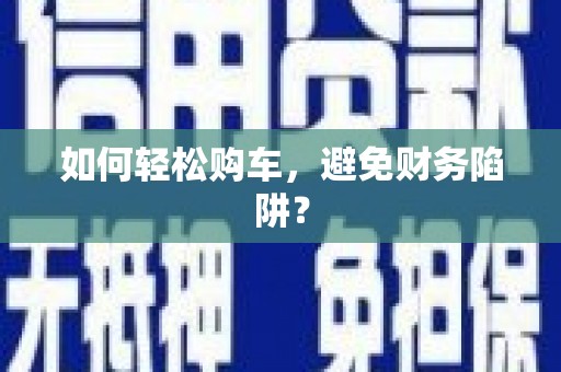 新会如何轻松购车，避免财务陷阱？