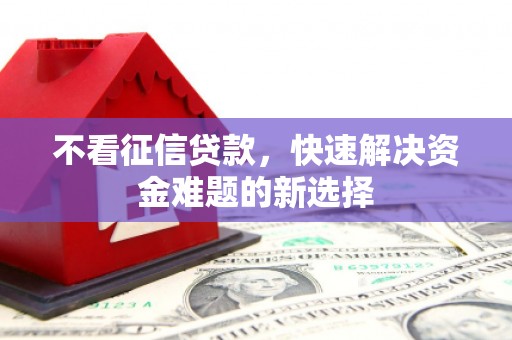 新会不看征信贷款，快速解决资金难题的新选择