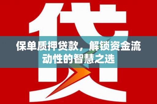 新会保单质押贷款，解锁资金流动性的智慧之选