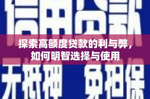 新会探索高额度贷款的利与弊，如何明智选择与使用
