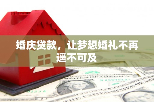 新会婚庆贷款，让梦想婚礼不再遥不可及