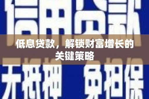 新会低息贷款，解锁财富增长的关键策略