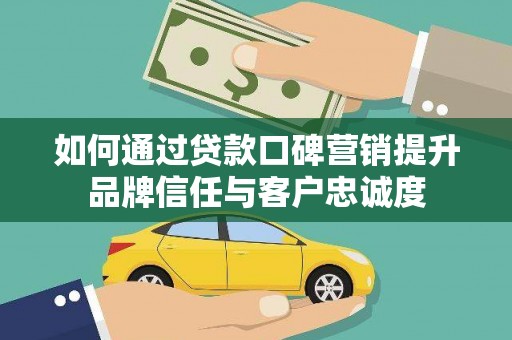 新会如何通过贷款口碑营销提升品牌信任与客户忠诚度