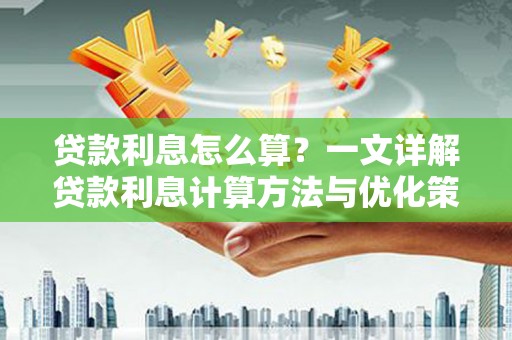 新会贷款利息怎么算？一文详解贷款利息计算方法与优化策略