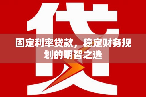 新会固定利率贷款，稳定财务规划的明智之选