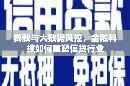 新会贷款与大数据风控，金融科技如何重塑信贷行业