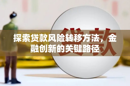 新会探索贷款风险转移方法，金融创新的关键路径