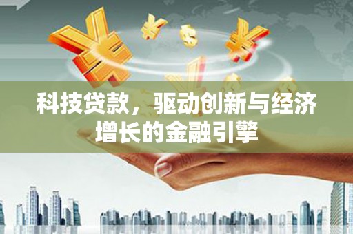新会科技贷款，驱动创新与经济增长的金融引擎