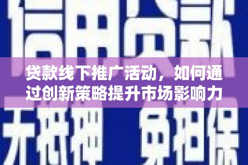 新会贷款线下推广活动，如何通过创新策略提升市场影响力