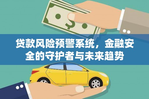 新会贷款风险预警系统，金融安全的守护者与未来趋势