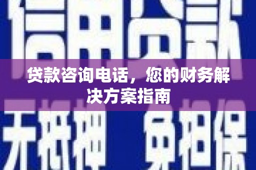 新会贷款咨询电话，您的财务解决方案指南