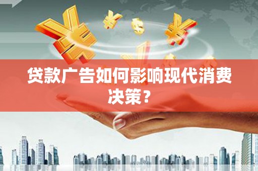 新会贷款广告如何影响现代消费决策？