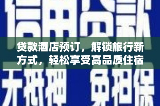 新会贷款酒店预订，解锁旅行新方式，轻松享受高品质住宿