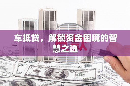 新会车抵贷，解锁资金困境的智慧之选