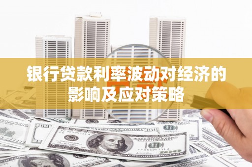 新会银行贷款利率波动对经济的影响及应对策略