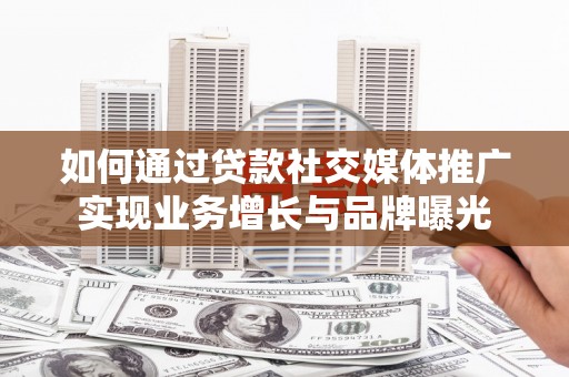 新会如何通过贷款社交媒体推广实现业务增长与品牌曝光