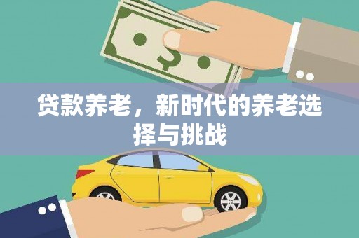 新会贷款养老，新时代的养老选择与挑战